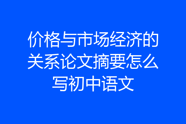 价格与市场经济的关系论文摘要怎么写初中语文