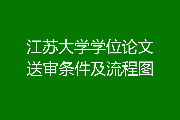 江苏大学学位论文送审条件及流程图