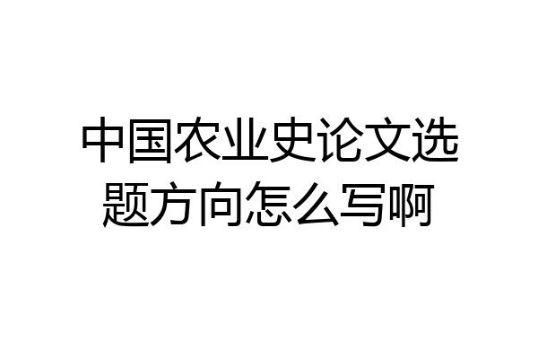 中国农业史论文选题方向怎么写啊