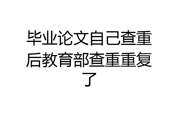 毕业论文自己查重后教育部查重重复了