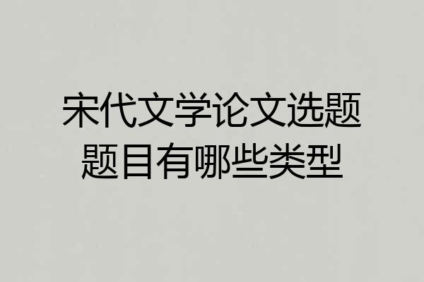 宋代文学论文选题题目有哪些类型