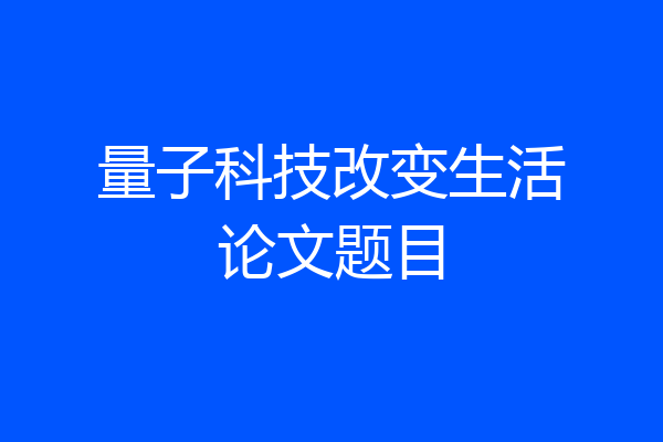 量子科技改变生活论文题目
