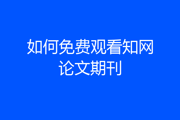 如何免费观看知网论文期刊