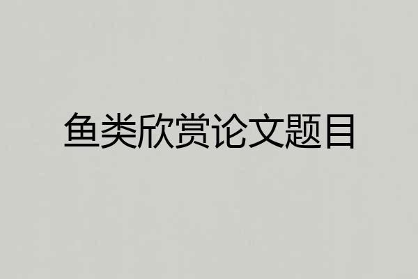 鱼类欣赏论文题目