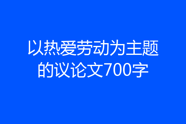 以热爱劳动为主题的议论文700字
