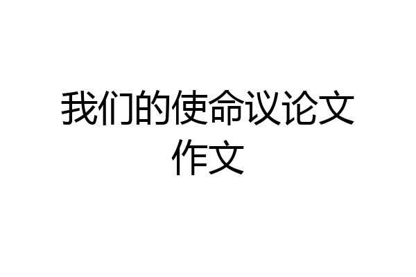 我们的使命议论文作文