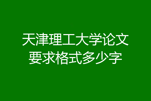 天津理工大学论文要求格式多少字
