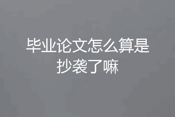 毕业论文怎么算是抄袭了嘛