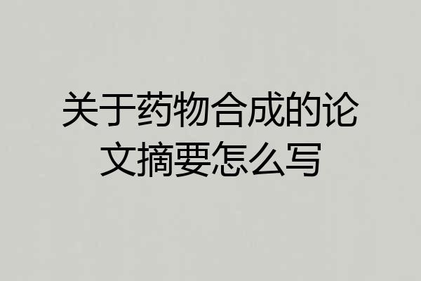 关于药物合成的论文摘要怎么写