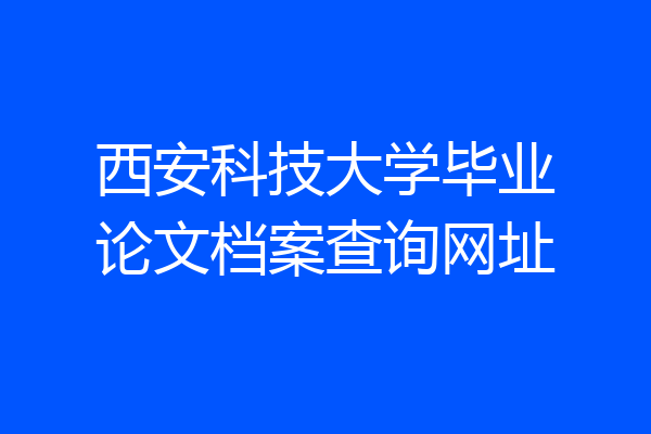 西安科技大学毕业论文档案查询网址
