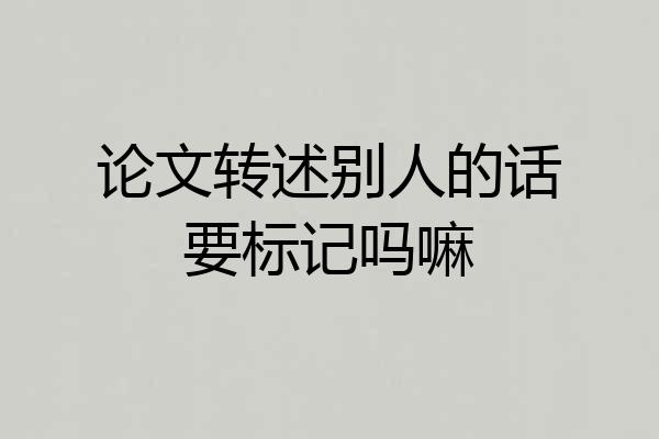 论文转述别人的话要标记吗嘛