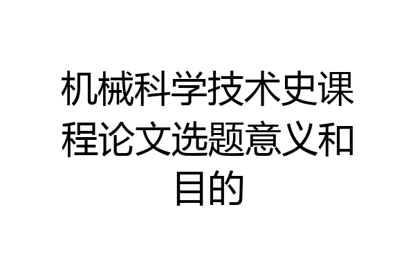 机械科学技术史课程论文选题意义和目的