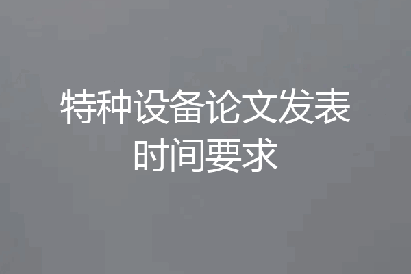 特种设备论文发表时间要求