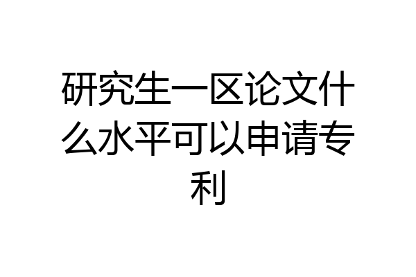 研究生一区论文什么水平可以申请专利