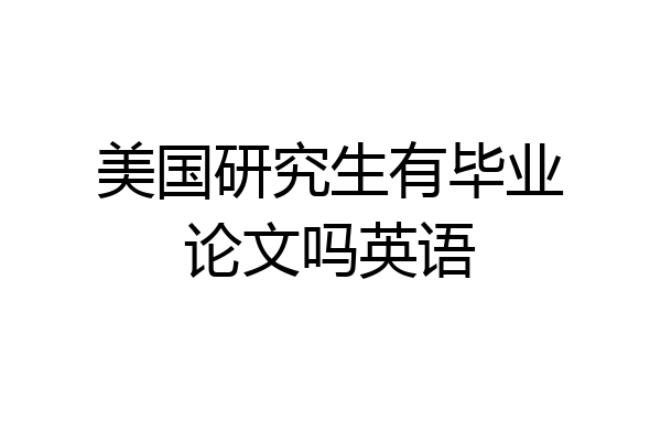 美国研究生有毕业论文吗英语