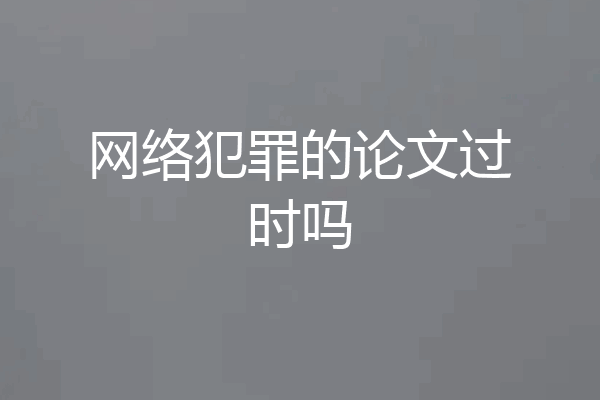 网络犯罪的论文过时吗