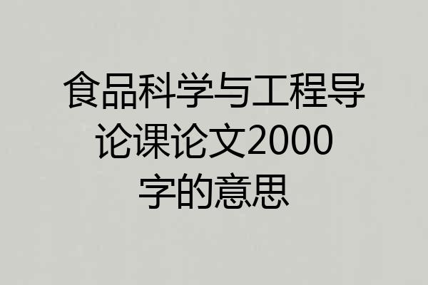 食品科学与工程导论课论文2000字的意思