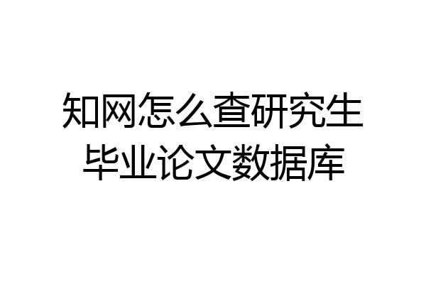 知网怎么查研究生毕业论文数据库