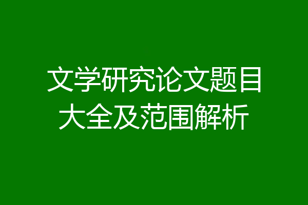 文学研究论文题目大全及范围解析