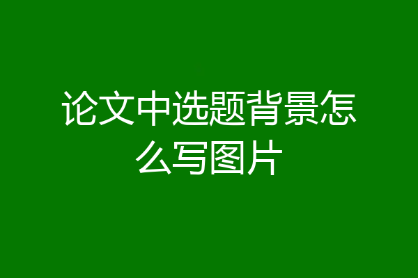 论文中选题背景怎么写图片