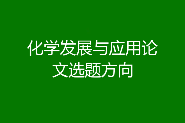 化学发展与应用论文选题方向