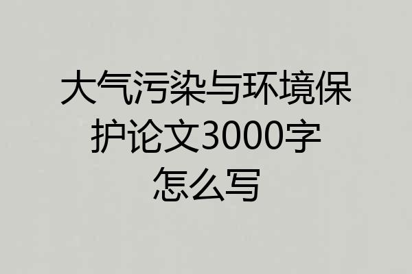 大气污染与环境保护论文3000字怎么写