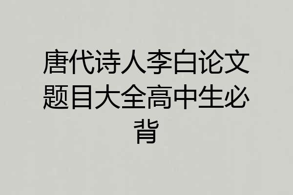 唐代诗人李白论文题目大全高中生必背