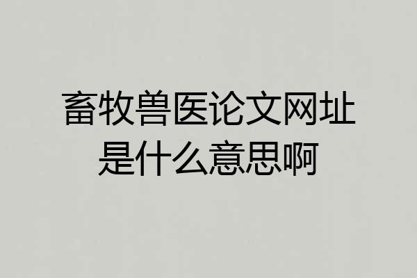 畜牧兽医论文网址是什么意思啊