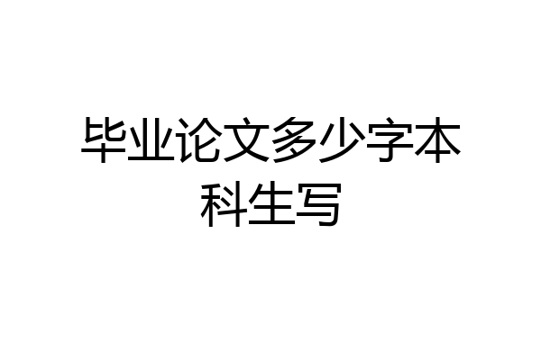 毕业论文多少字本科生写