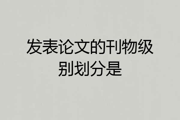 发表论文的刊物级别划分是