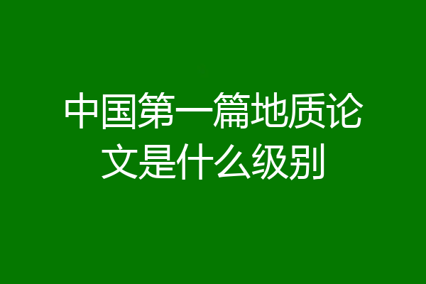中国第一篇地质论文是什么级别