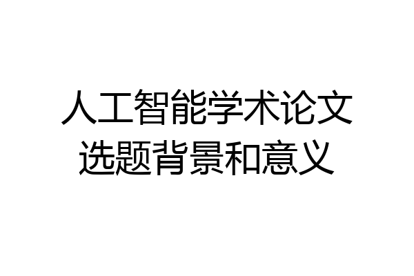 人工智能学术论文选题背景和意义