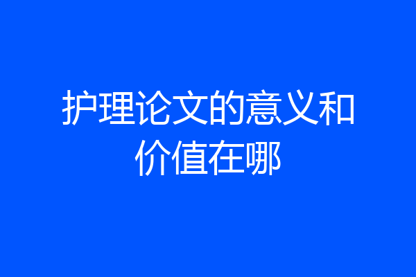 护理论文的意义和价值在哪
