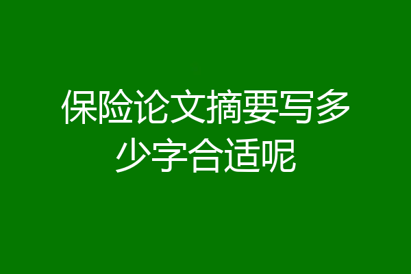 保险论文摘要写多少字合适呢