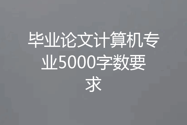 毕业论文计算机专业5000字数要求