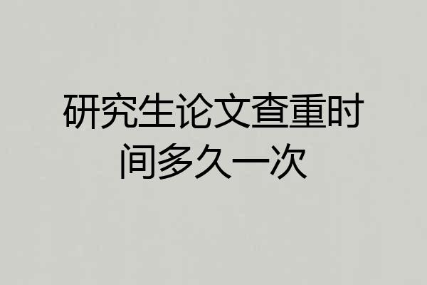 研究生论文查重时间多久一次