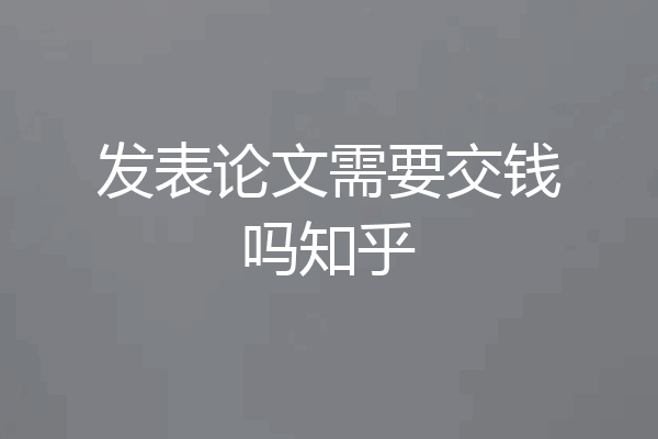 发表论文需要交钱吗知乎