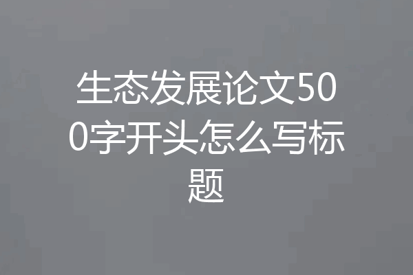 生态发展论文500字开头怎么写标题