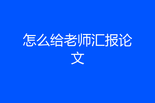 怎么给老师汇报论文