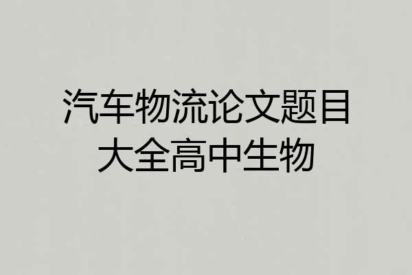 汽车物流论文题目大全高中生物