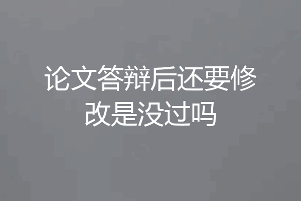 论文答辩后还要修改是没过吗