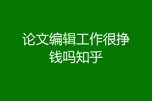 论文编辑工作很挣钱吗知乎