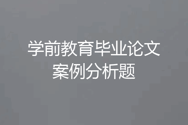 学前教育毕业论文案例分析题