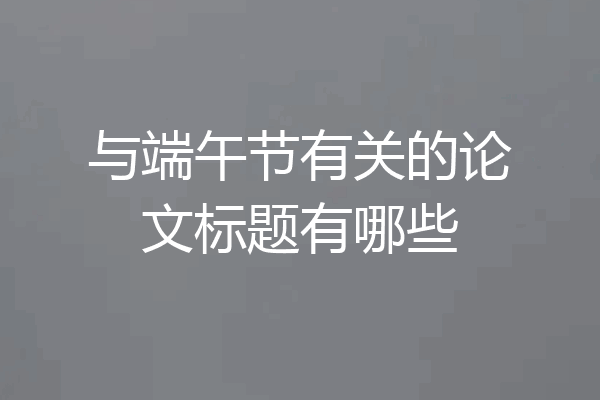 与端午节有关的论文标题有哪些