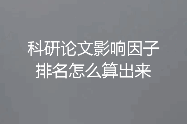 科研论文影响因子排名怎么算出来