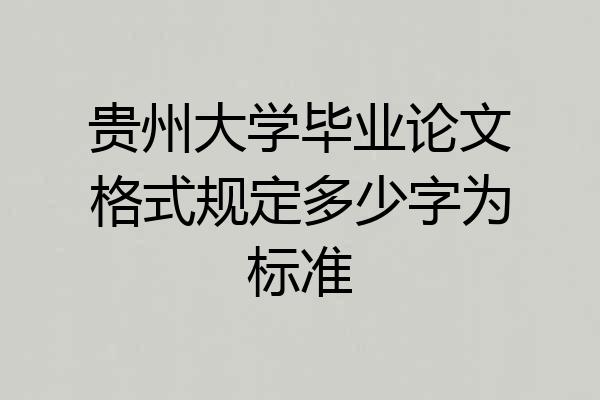 贵州大学毕业论文格式规定多少字为标准