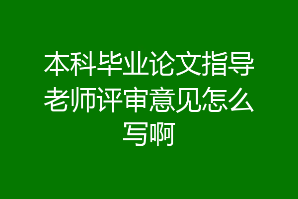 本科毕业论文指导老师评审意见怎么写啊