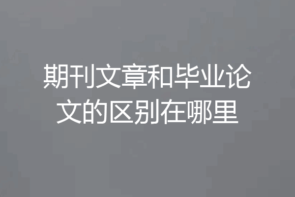 期刊文章和毕业论文的区别在哪里
