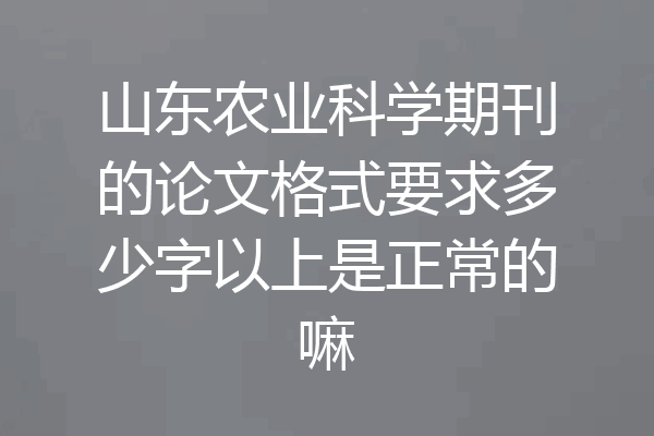 山东农业科学期刊的论文格式要求多少字以上是正常的嘛