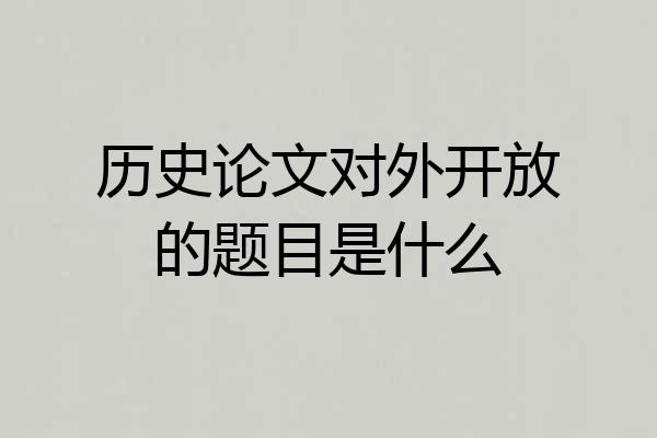 历史论文对外开放的题目是什么